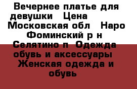 Вечернее платье для девушки › Цена ­ 5 000 - Московская обл., Наро-Фоминский р-н, Селятино п. Одежда, обувь и аксессуары » Женская одежда и обувь   